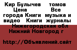  Кир Булычев 16 томов › Цена ­ 15 000 - Все города Книги, музыка и видео » Книги, журналы   . Нижегородская обл.,Нижний Новгород г.